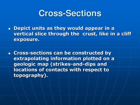 Cross-Sections Depict units as they would appear in a vertical slice through the crust, like in a cliff exposure. Cross-sections can be constructed by.