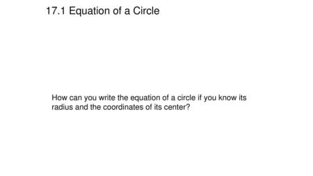 17.1 Equation of a Circle How can you write the equation of a circle if you know its radius and the coordinates of its center?