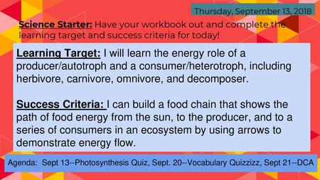 Thursday, September 13, 2018 Science Starter: Have your workbook out and complete the learning target and success criteria for today! Learning Target: