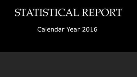 STATISTICAL REPORT Calendar Year 2016.