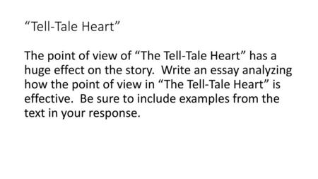 “Tell-Tale Heart” The point of view of “The Tell-Tale Heart” has a huge effect on the story. Write an essay analyzing how the point of view in “The.