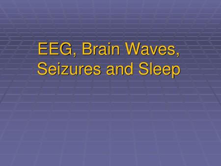 EEG, Brain Waves, Seizures and Sleep