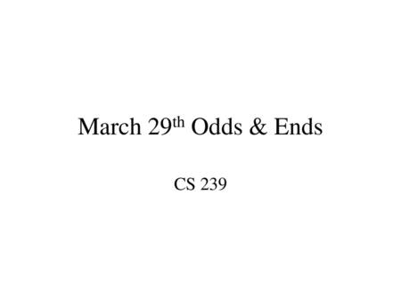 March 29th Odds & Ends CS 239.