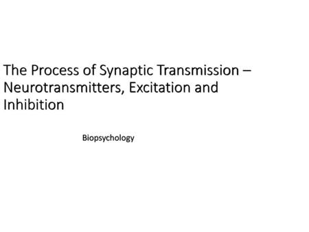 The Process of Synaptic Transmission – Neurotransmitters, Excitation and Inhibition Biopsychology.