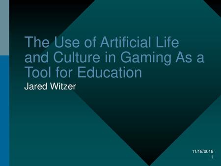 The Use of Artificial Life and Culture in Gaming As a Tool for Education Jared Witzer Frequently, presenters must deliver material of a technical nature.