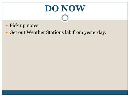 DO NOW Pick up notes. Get out Weather Stations lab from yesterday.