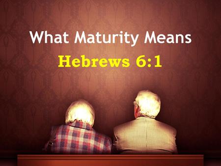 What Maturity Means Hebrews 6:1.