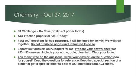 Chemistry – Oct 27, 2017 P3 Challenge – Do Now (on slips of paper today) ACT Practice papers for “ACT Friday” REAL ACT questions for two passages. It will.