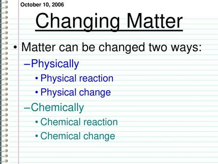 Changing Matter Matter can be changed two ways: Physically Chemically