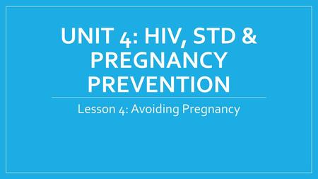 UNIT 4: HIV, STD & Pregnancy Prevention