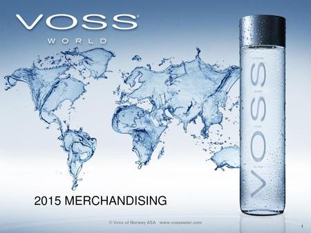 © Voss of Norway ASA www.vosswater.com 2015 MERCHANDISING © Voss of Norway ASA www.vosswater.com.