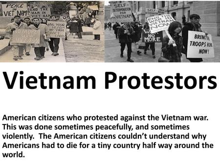 Vietnam Protestors American citizens who protested against the Vietnam war. This was done sometimes peacefully, and sometimes violently. The American.