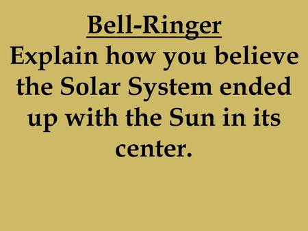 Bell-Ringer Explain how you believe the Solar System ended up with the Sun in its center.