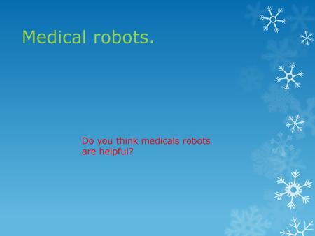 Do you think medicals robots are helpful?