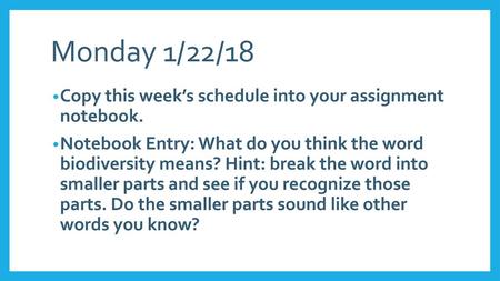 Monday 1/22/18 Copy this week’s schedule into your assignment notebook. Notebook Entry: What do you think the word biodiversity means? Hint: break the.