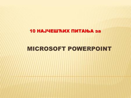 10 НАЈЧЕШЋИХ ПИТАЊА за Microsoft PowerPoint  .