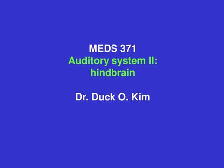 MEDS 371 Auditory system II: hindbrain Dr. Duck O. Kim.