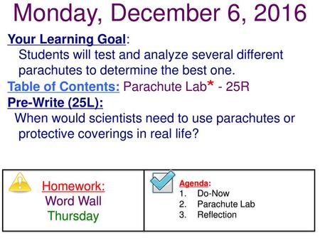 Monday, December 6, 2016 Your Learning Goal: Students will test and analyze several different parachutes to determine the best one. Table of Contents: