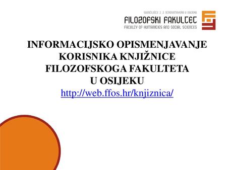 INFORMACIJSKO OPISMENJAVANJE KORISNIKA KNJIŽNICE FILOZOFSKOGA FAKULTETA U OSIJEKU http://web.ffos.hr/knjiznica/