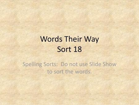 Spelling Sorts: Do not use Slide Show to sort the words.