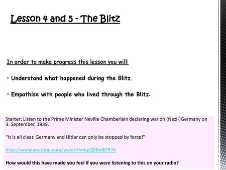 Lesson 4 and 5 - The Blitz In order to make progress this lesson you will: Understand what happened during the Blitz. Empathise with people who lived through.