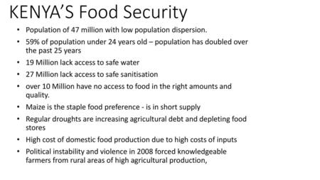 KENYA’S Food Security Population of 47 million with low population dispersion. 59% of population under 24 years old – population has doubled over the.