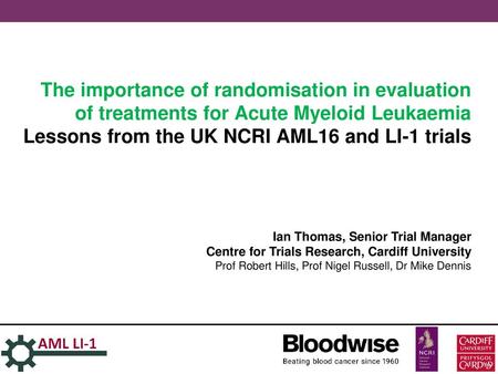 The importance of randomisation in evaluation of treatments for Acute Myeloid Leukaemia Lessons from the UK NCRI AML16 and LI-1 trials Ian Thomas, Senior.