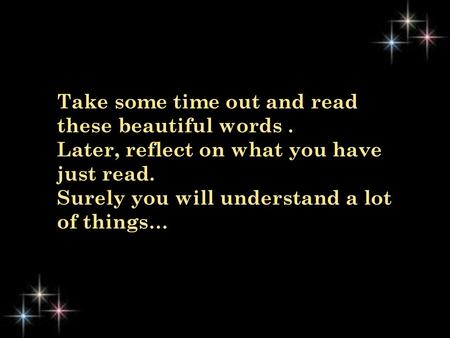 Take some time out and read these beautiful words .