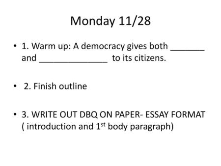 Monday 11/28 1. Warm up: A democracy gives both _______ and ______________ to its citizens. 2. Finish outline 3. WRITE OUT DBQ ON PAPER- ESSAY FORMAT.