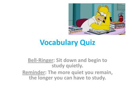 Vocabulary Quiz Bell-Ringer: Sit down and begin to study quietly.