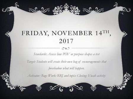 Friday, November 14th, 2017 Standards: Assess how POV or purpose shapes a test Target: Students will create their own bag of encouragements that foreshadow.