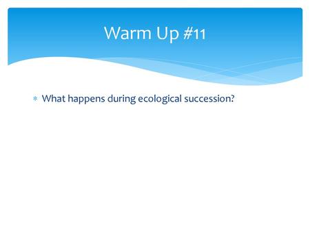 Warm Up #11 What happens during ecological succession?