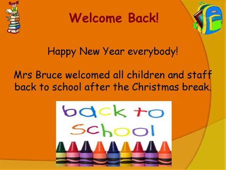 Welcome Back! Happy New Year everybody! Mrs Bruce welcomed all children and staff back to school after the Christmas break.