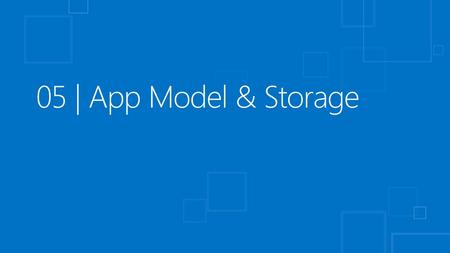 11/19/2018 05 | App Model & Storage © 2012 Microsoft Corporation. All rights reserved. Microsoft, Windows, and other product names are or may be registered.