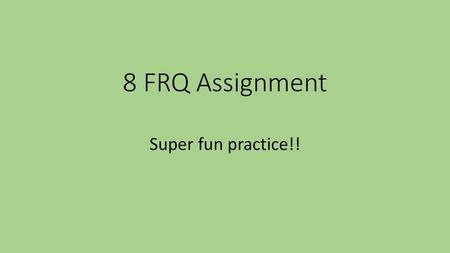 8 FRQ Assignment Super fun practice!!.