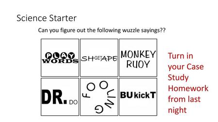 Science Starter Turn in your Case Study Homework from last night