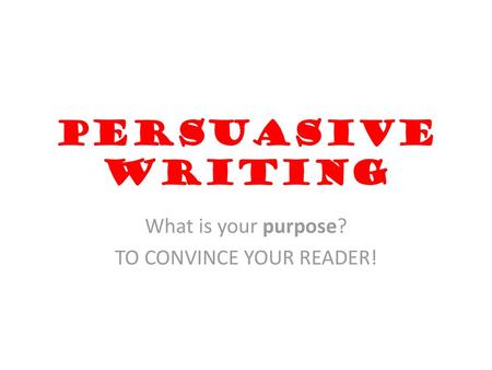 What is your purpose? TO CONVINCE YOUR READER!