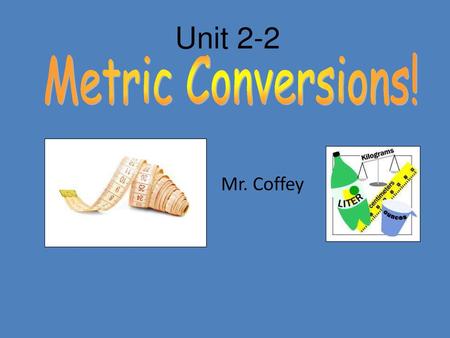 Unit 2-2 Metric Conversions! Mr. Coffey.