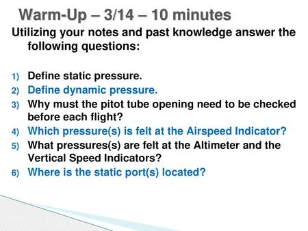 Warm-Up – 3/14 – 10 minutes Utilizing your notes and past knowledge answer the following questions: Define static pressure. Define dynamic pressure. Why.