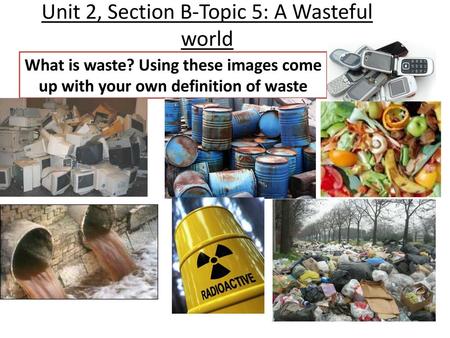 Unit 2, Section B-Topic 5: A Wasteful world