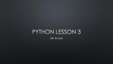 Python Lesson 3 Mr. Kalmes.