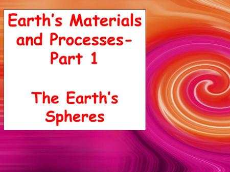 Earth’s Materials and Processes-Part 1 The Earth’s Spheres