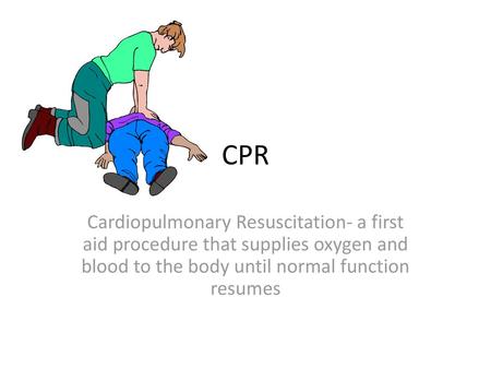 CPR Cardiopulmonary Resuscitation- a first aid procedure that supplies oxygen and blood to the body until normal function resumes.