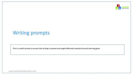 Writing prompts www.earlybirdyeducation.com This is a useful prompt to ensure that writing is covered and taught effectively towards the early learning.