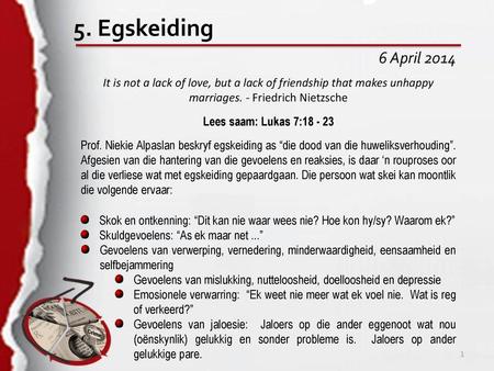 5. Egskeiding 6 April 2014 It is not a lack of love, but a lack of friendship that makes unhappy marriages. - Friedrich Nietzsche Lees saam: Lukas 7:18.