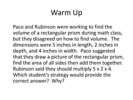 Warm Up Paco and Rubinson were working to find the volume of a rectangular prism during math class, but they disagreed on how to find volume. The dimensions.