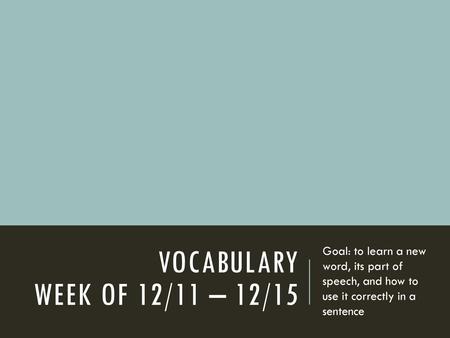 Vocabulary Week of 12/11 – 12/15 Goal: to learn a new word, its part of speech, and how to use it correctly in a sentence.