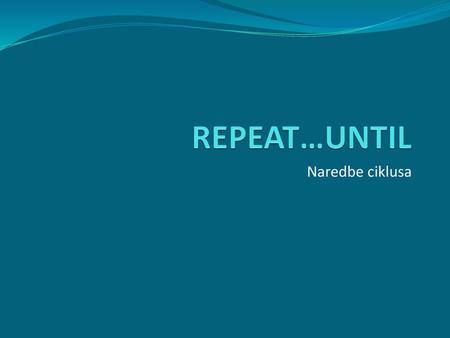 REPEAT…UNTIL Naredbe ciklusa.