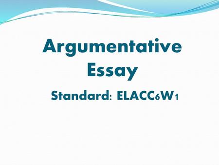 Argumentative Essay Standard: ELACC6W1