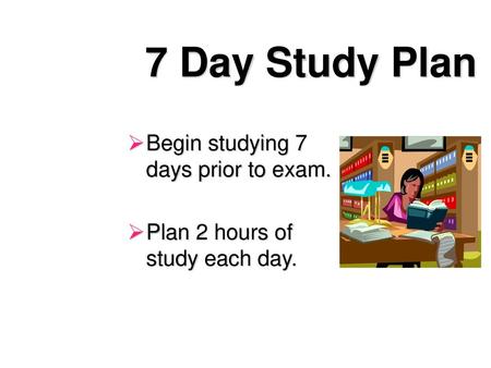 7 Day Study Plan Begin studying 7 days prior to exam.